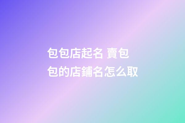 包包店起名 賣包包的店鋪名怎么取-第1張-店鋪起名-玄機派